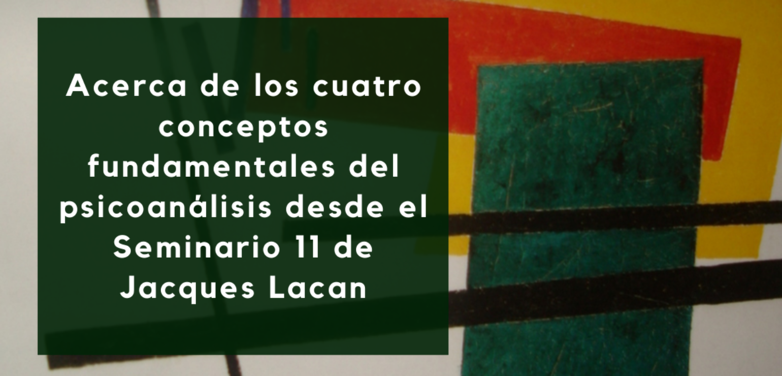 Acerca de los 4 conceptos fundamentales del psicoanálisis desde el Seminario 11 de Jacques Lacan